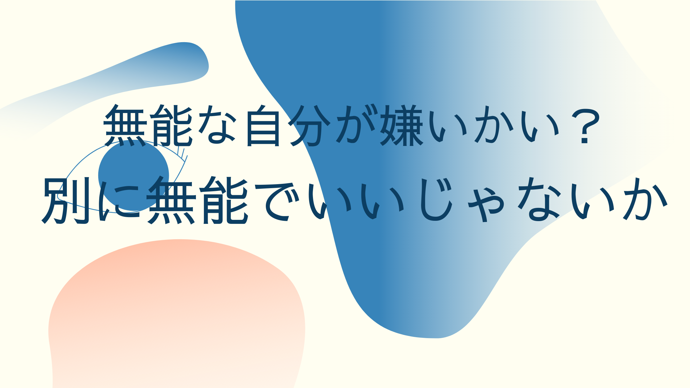 「無能な自分」が嫌いな人はもっと気楽に生きるべき。有能になるより大切なこと。