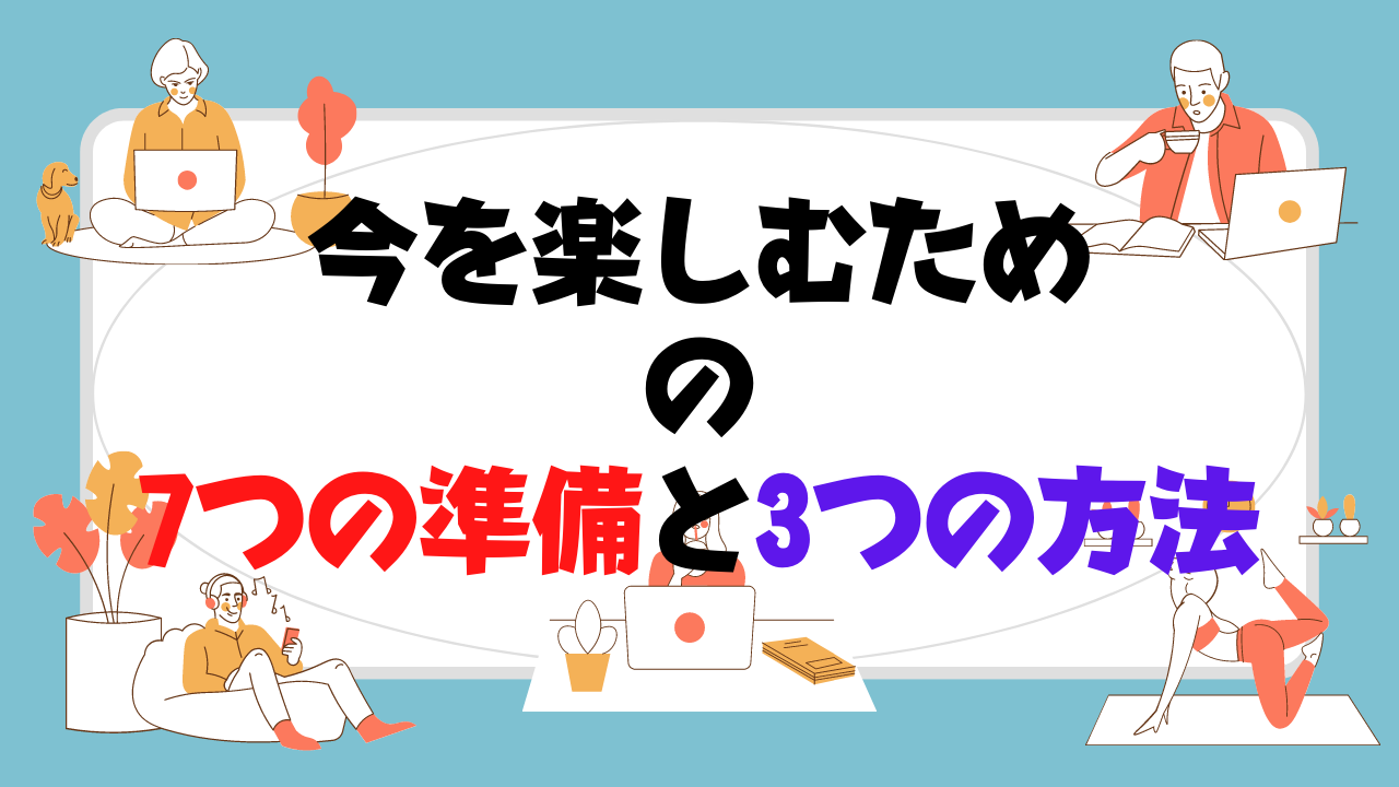 【今を楽しむ方法】7つの準備と3つの方法！５分で一生役に立つ生き方を身に着ける！