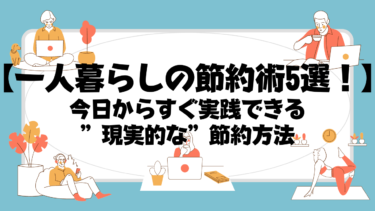 ”現実的で効果が出やすい”一人暮らしの僕がやっている節約術5選！今日からすぐ実践可能！