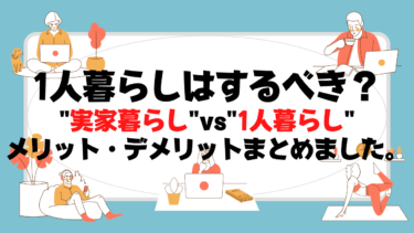 【一人暮らしはするべき？】実家暮らしvs一人暮らし！両者のメリット・デメリット解説します。